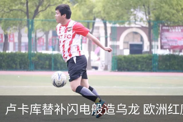 卢卡库替补闪电般造乌龙 欧洲红魔美加墨首秀以和为贵