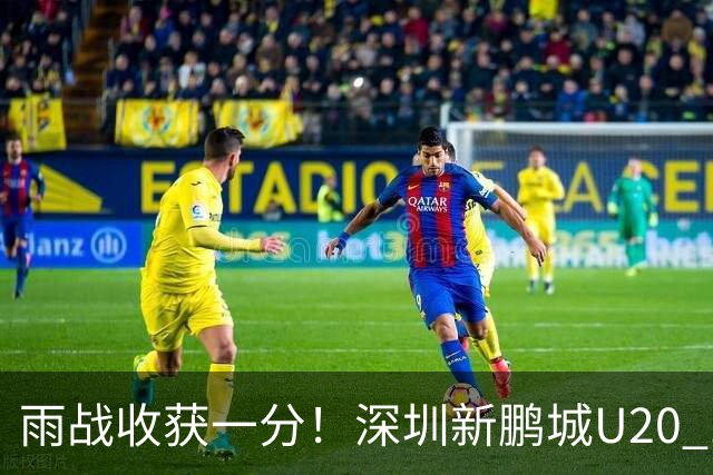 雨战收获一分！深圳新鹏城U20 1比1战平天津津门虎U20